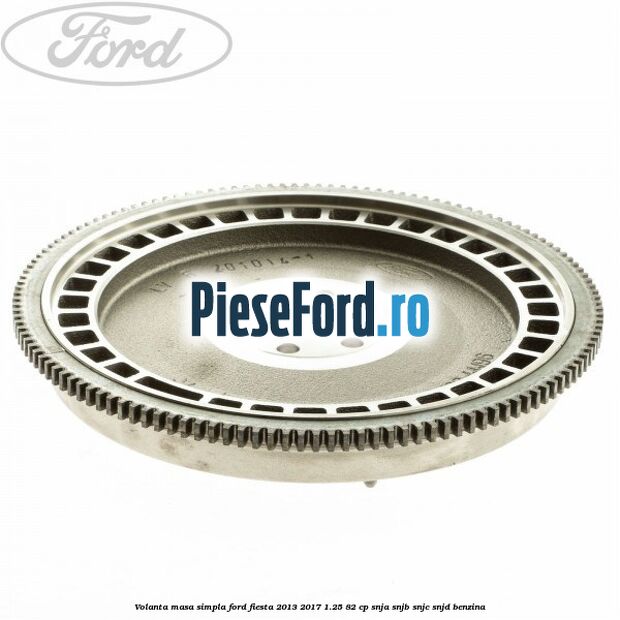 Volanta masa simpla Ford Fiesta 2013-2017 1.25 82 cp SNJA, SNJB, SNJC, SNJD benzina