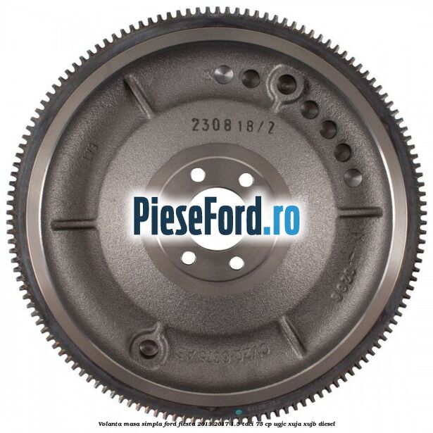 Volanta masa simpla Ford Fiesta 2013-2017 1.5 TDCi 75 cp UGJC, XUJA, XUJB diesel
