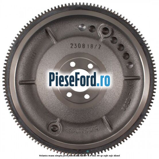 Volanta masa simpla Ford Fiesta 2013-2017 1.5 TDCi 95 cp XVJB, XVJC diesel