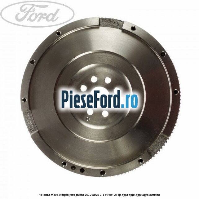 Volanta masa simpla Ford Fiesta 2017-2023 1.1 Ti-VCT 70 cp XPJA, XPJB, XPJC, XPJD benzina