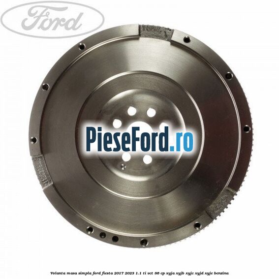 Volanta masa simpla Ford Fiesta 2017-2023 1.1 Ti-VCT 86 cp XYJA, XYJB, XYJC, XYJD, XYJE benzina
