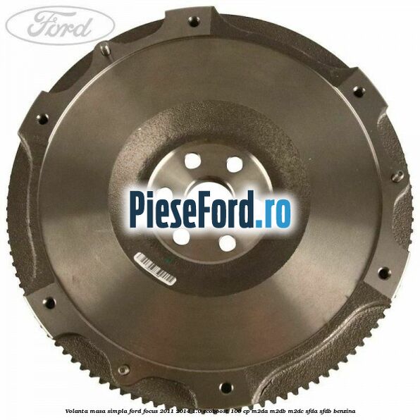 Volanta masa simpla Ford Focus 2011-2014 1.0 EcoBoost 100 cp Volanta masa simpla Ford Focus 2011-2014 1.0 EcoBoost 100 cp M2DA, M2DB, M2DC, SFDA, SFDB benzina