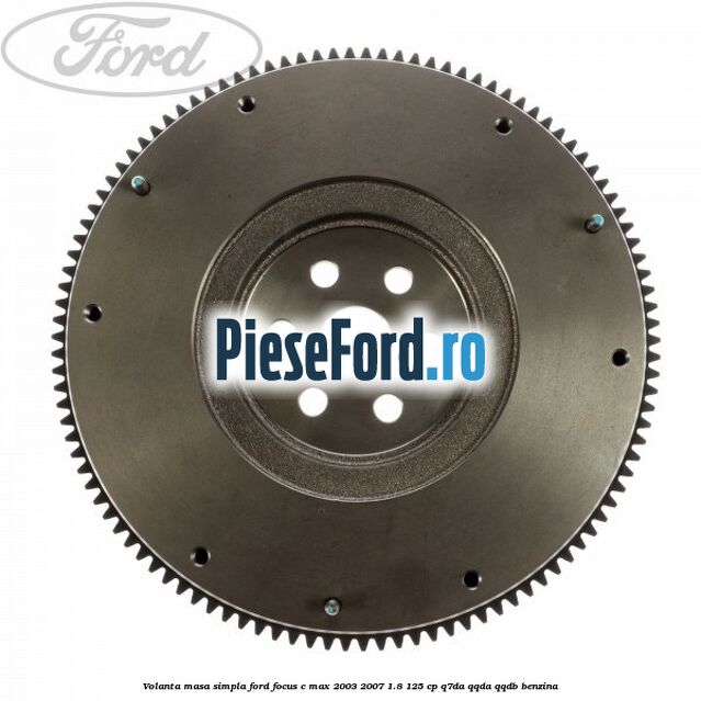 Volanta masa simpla Ford Focus C-Max 2003-2007 1.8 125 cp Q7DA, QQDA, QQDB benzina