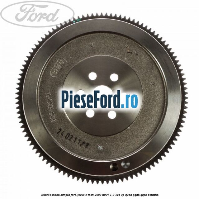 Volanta masa simpla Ford Focus C-Max 2003-2007 1.8 125 cp Q7DA, QQDA, QQDB benzina