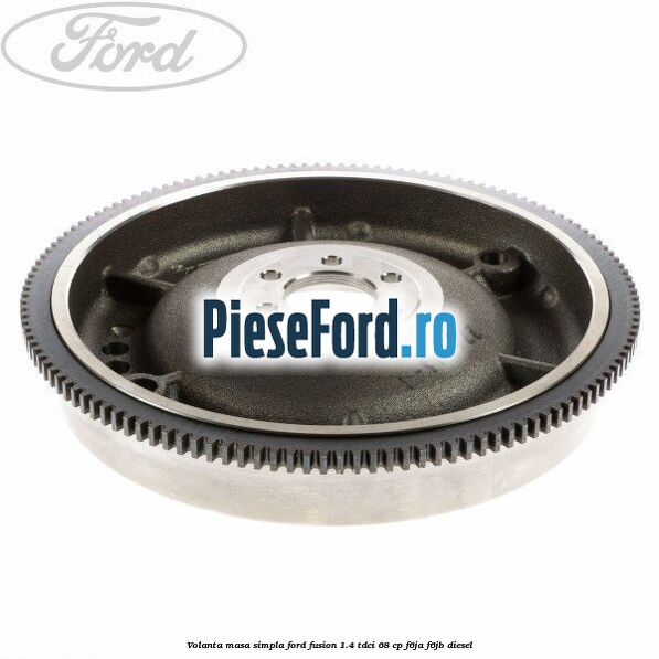 Volanta masa simpla Ford Fusion 1.4 TDCi 68 cp F6JA, F6JB diesel