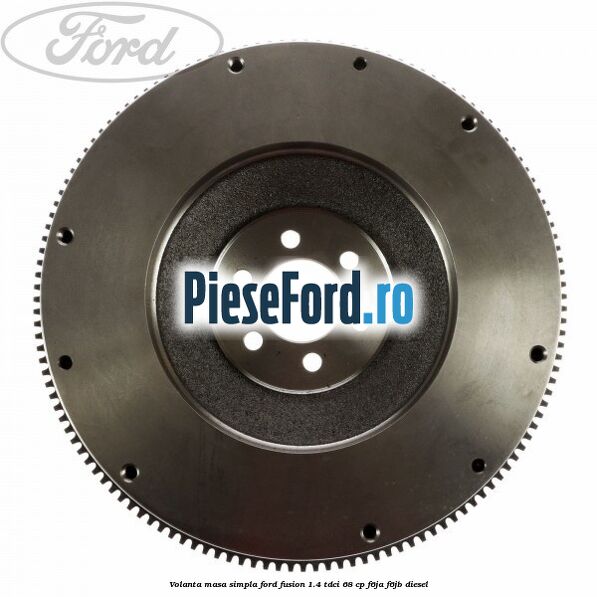Volanta masa simpla Ford Fusion 1.4 TDCi 68 cp F6JA, F6JB diesel