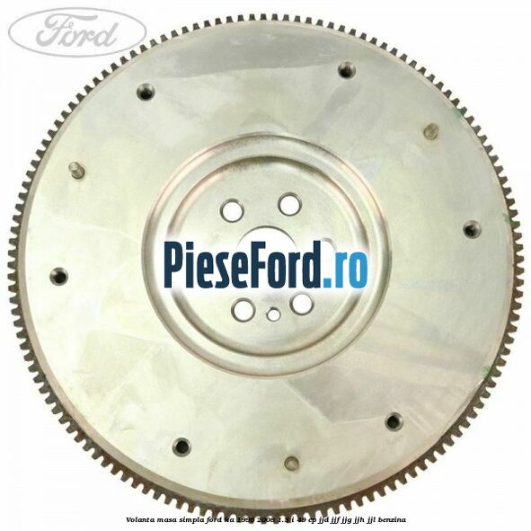 Volanta masa simpla Ford Ka 1996-2008 1.3 i 49 cp JJD, JJF, JJG, JJH, JJL benzina