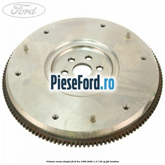 Volanta masa simpla Ford Ka 1996-2008 1.3 i 50 cp JJB benzina