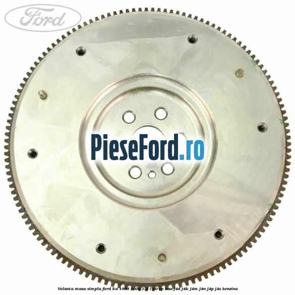 Volanta masa simpla Ford Ka 1996-2008 1.3 i 60 cp BAA, J4D, J4K, J4M, J4N, J4P, J4S benzina