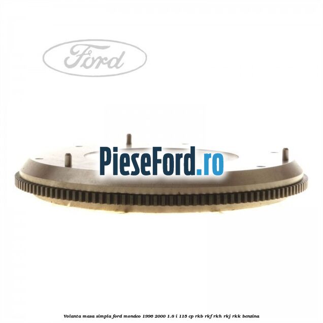 Volanta masa simpla Ford Mondeo 1996-2000 1.8 i 115 cp RKB, RKF, RKH, RKJ, RKK benzina