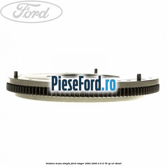 Volanta masa simpla Ford Ranger 2002-2006 2.5 D 78 cp WL diesel