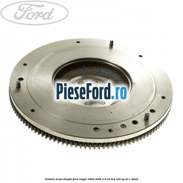 Volanta masa simpla Ford Ranger 2002-2006 2.5 TD 4x4 109 cp WL-T diesel