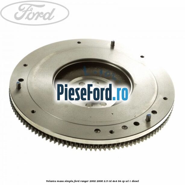 Volanta masa simpla Ford Ranger 2002-2006 2.5 TD 4x4 84 cp WL-T diesel