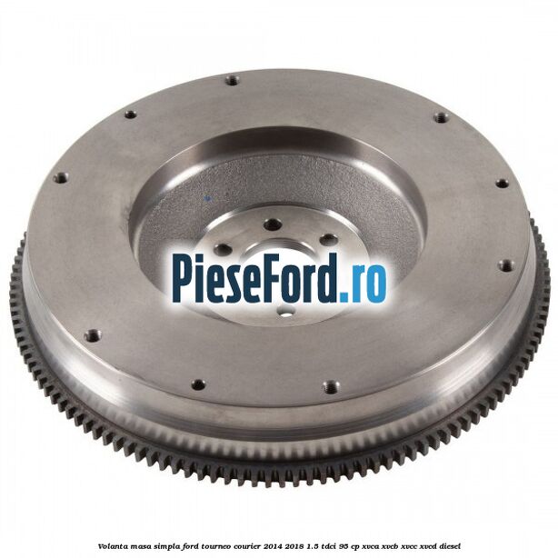 Volanta masa simpla Ford Tourneo Courier 2014-2018 1.5 TDCi 95 cp XVCA, XVCB, XVCC, XVCD diesel