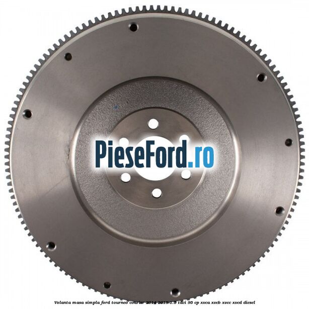 Volanta masa simpla Ford Tourneo Courier 2014-2018 1.5 TDCi 95 cp XVCA, XVCB, XVCC, XVCD diesel