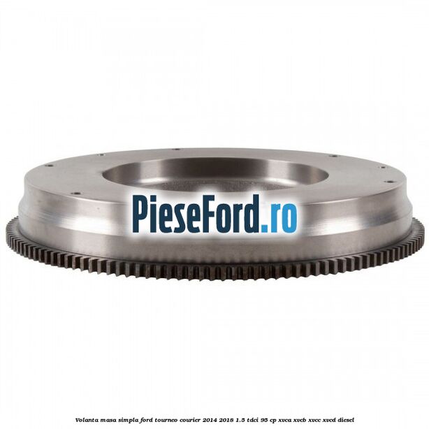Volanta masa simpla Ford Tourneo Courier 2014-2018 1.5 TDCi 95 cp XVCA, XVCB, XVCC, XVCD diesel