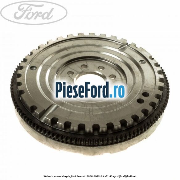 Volanta masa simpla Ford Transit 2000-2006 2.4 DI  90 cp D2FA, D2FB diesel