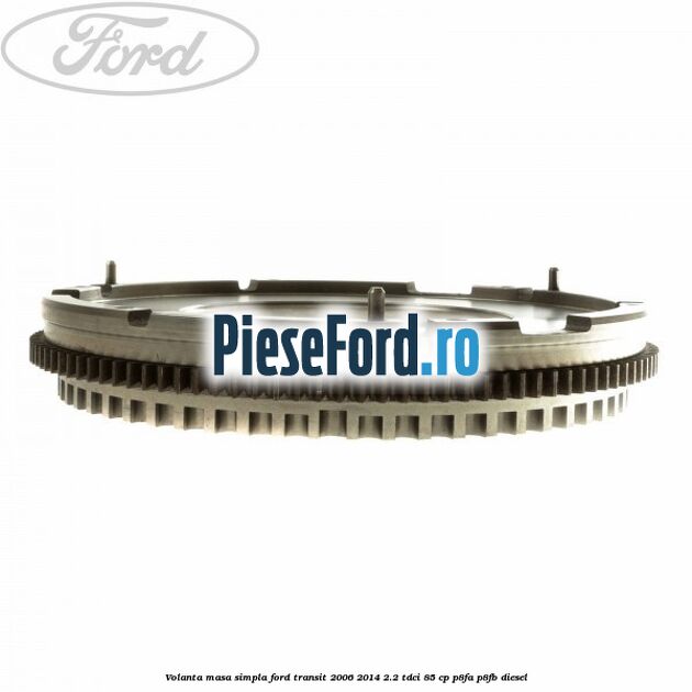Volanta masa simpla Ford Transit 2006-2014 2.2 TDCi 85 cp Volanta masa simpla Ford Transit 2006-2014 2.2 TDCi 85 cp P8FA, P8FB diesel