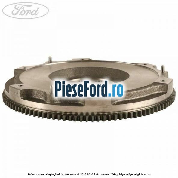 Volanta masa simpla Ford Transit Connect 2013-2018 1.0 EcoBoost 100 cp B3GA, M2GA, M2GB benzina