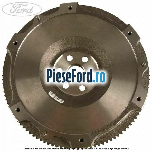 Volanta masa simpla Ford Transit Connect 2013-2018 1.0 EcoBoost 100 cp B3GA, M2GA, M2GB benzina
