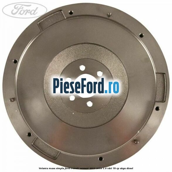 Volanta masa simpla Ford Transit Connect 2013-2018 1.6 TDCi 75 cp Volanta masa simpla Ford Transit Connect 2013-2018 1.6 TDCi 75 cp UBGA diesel