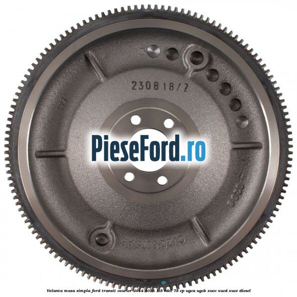 Volanta masa simpla Ford Transit Courier 2014-2018 1.5 TDCi 75 cp UGCA, UGCB, XUCC, XUCD, XUCE diesel