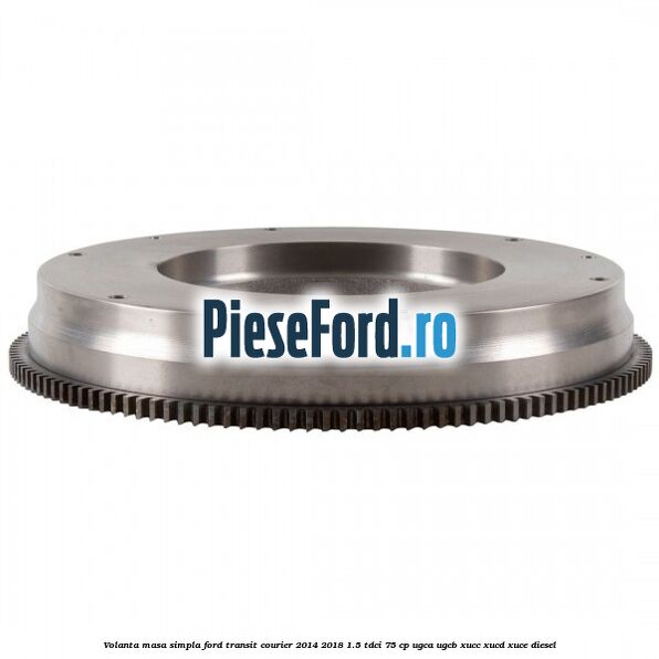 Volanta masa simpla Ford Transit Courier 2014-2018 1.5 TDCi 75 cp UGCA, UGCB, XUCC, XUCD, XUCE diesel