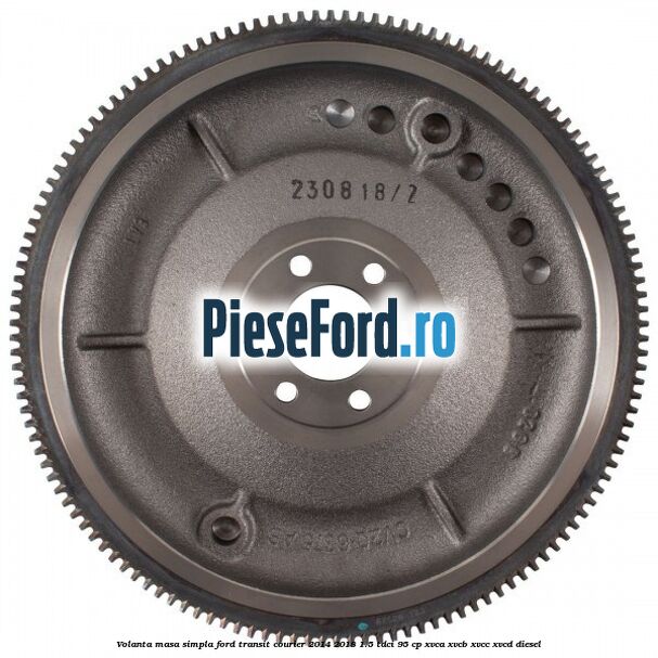 Volanta masa simpla Ford Transit Courier 2014-2018 1.5 TDCi 95 cp XVCA, XVCB, XVCC, XVCD diesel