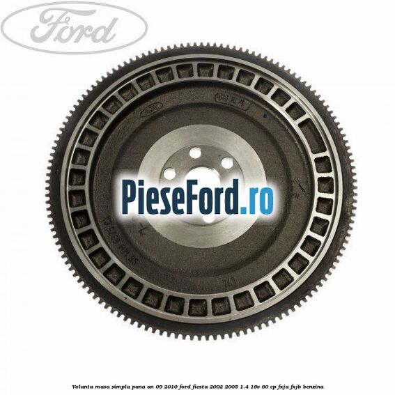 Volanta masa simpla pana an 09/2010 Ford Fiesta 2002-2005 1.4 16V 80 cp FXJA, FXJB benzina