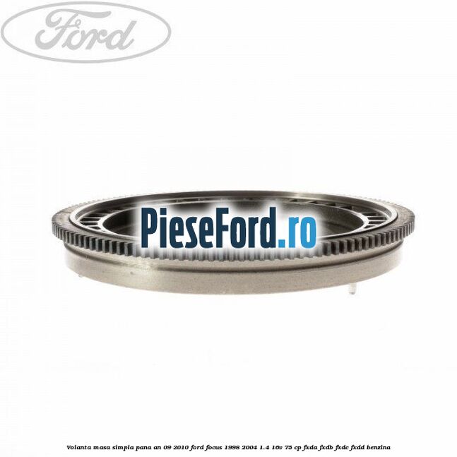 Volanta masa simpla pana an 09/2010 Ford Focus 1998-2004 1.4 16V 75 cp Volanta masa simpla pana an 09/2010 Ford Focus 1998-2004 1.4 16V 75 cp FXDA, FXDB, FXDC, FXDD benzina
