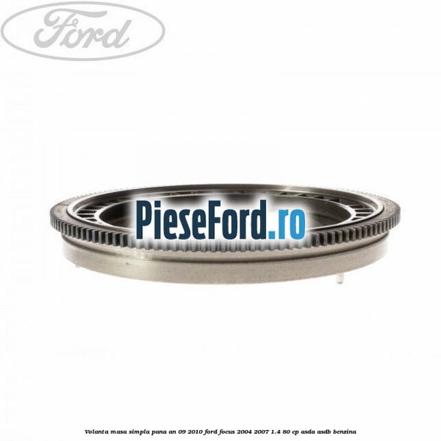 Volanta masa simpla pana an 09/2010 Ford Focus 2004-2007 1.4 80 cp ASDA, ASDB benzina