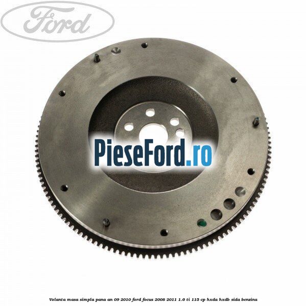 Volanta masa simpla pana an 09/2010 Ford Focus 2008-2011 1.6 Ti 115 cp Volanta masa simpla pana an 09/2010 Ford Focus 2008-2011 1.6 Ti 115 cp HXDA, HXDB, SIDA benzina