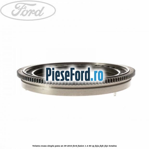 Volanta masa simpla pana an 09/2010 Ford Fusion 1.4 80 cp FXJA, FXJB, FXJC benzina