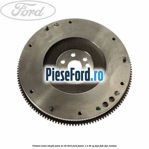 Volanta masa simpla pana an 09/2010 Ford Fusion 1.4 80 cp FXJA, FXJB, FXJC benzina