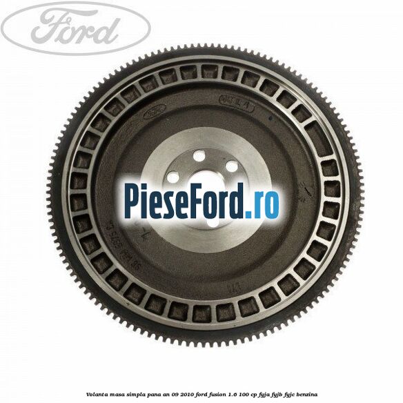 Volanta masa simpla pana an 09/2010 Ford Fusion 1.6 100 cp FYJA, FYJB, FYJC benzina