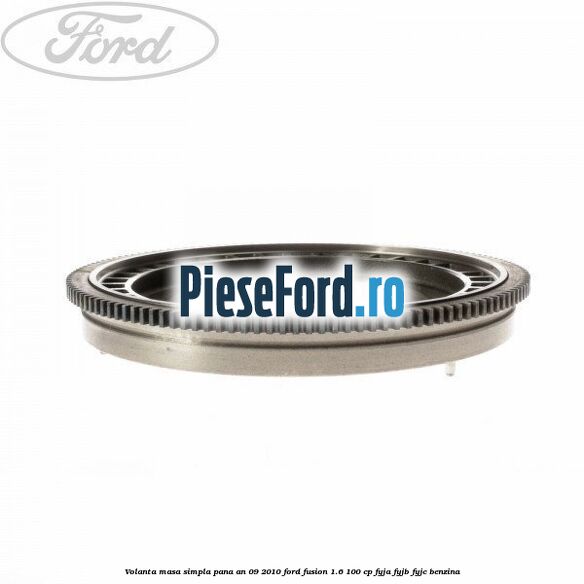 Volanta masa simpla pana an 09/2010 Ford Fusion 1.6 100 cp FYJA, FYJB, FYJC benzina