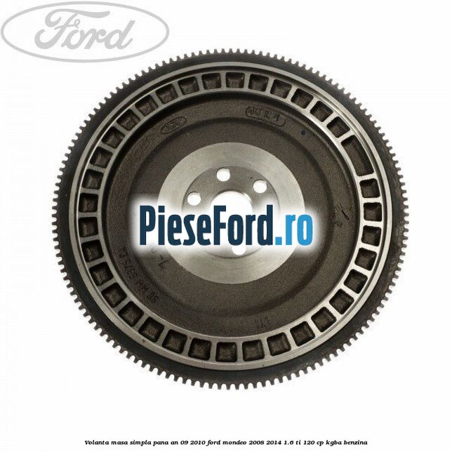Volanta masa simpla pana an 09/2010 Ford Mondeo 2008-2014 1.6 Ti 120 cp KGBA benzina