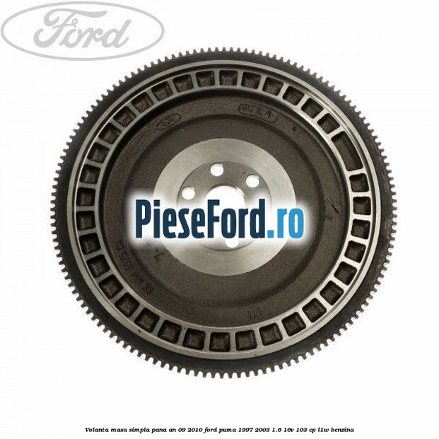 Volanta masa simpla pana an 09/2010 Ford Puma 1997-2003 1.6 16V 103 cp L1W benzina