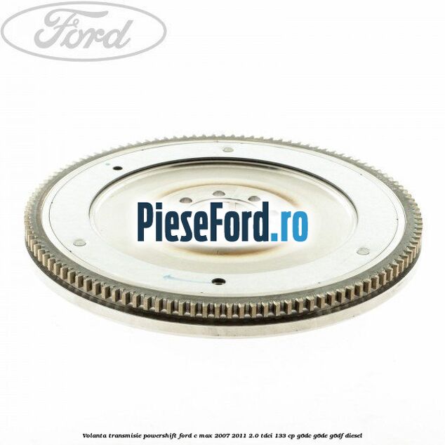 Volanta transmisie Powershift Ford C-Max 2007-2011 2.0 TDCi 133 cp G6DC, G6DE, G6DF diesel