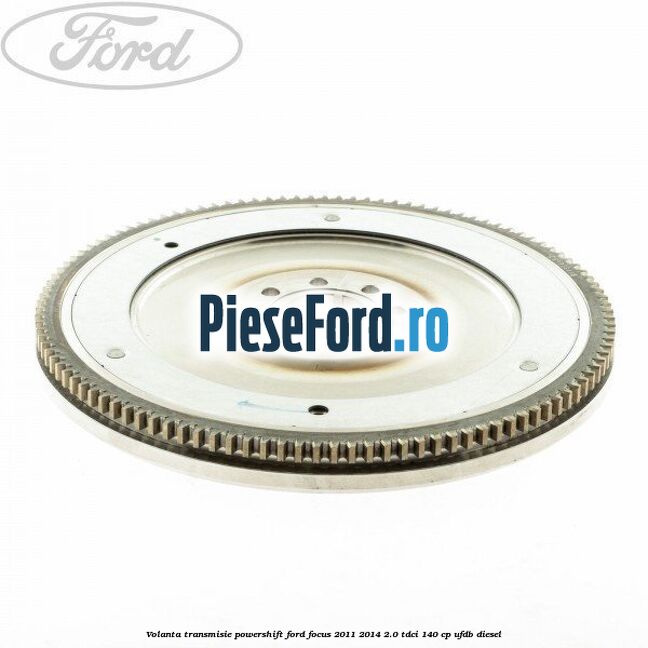 Volanta transmisie Powershift Ford Focus 2011-2014 2.0 TDCi 140 cp UFDB diesel