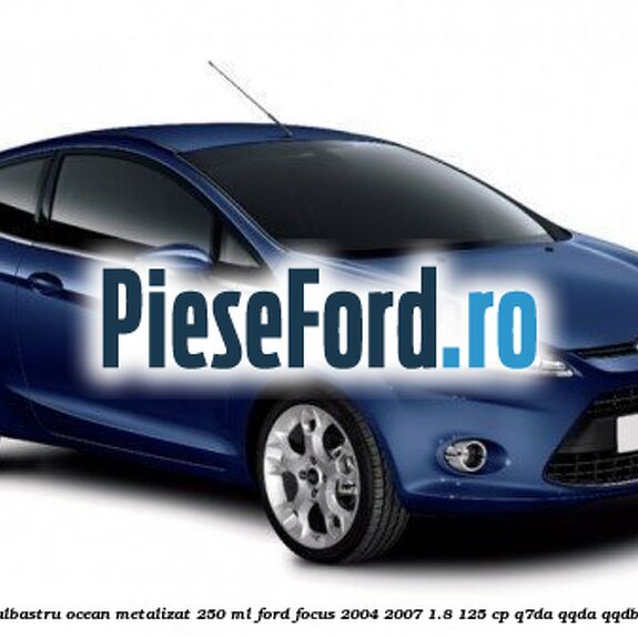 Vopsea albastru Ocean metalizat, 250 ml Ford Focus 2004-2007 1.8 125 cp Q7DA, QQDA, QQDB benzina