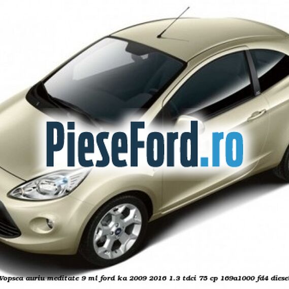 Vopsea auriu Meditate, 9 ml Ford Ka 2009-2016 1.3 TDCi 75 cp 169A1000, FD4 diesel