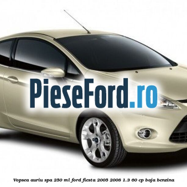 Vopsea auriu Spa, 250 ml Ford Fiesta 2005-2008 1.3 60 cp BAJA benzina