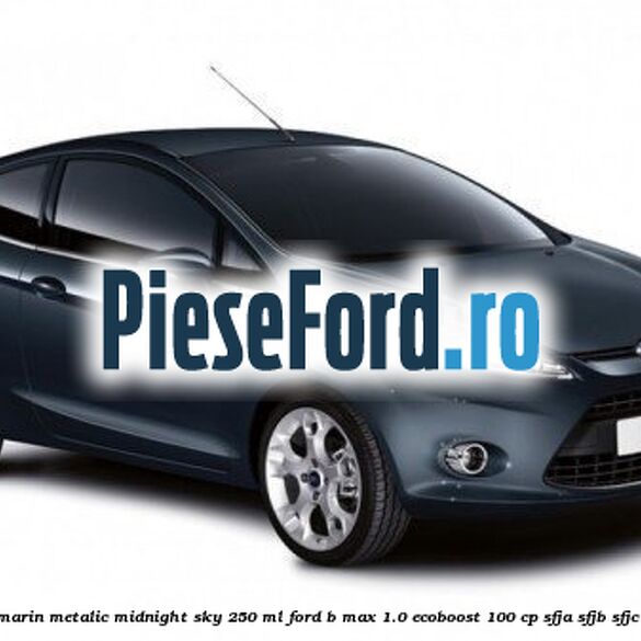 Vopsea bleumarin metalic Midnight Sky, 250 ml Ford B-Max 1.0 EcoBoost 100 cp SFJA, SFJB, SFJC, SFJD benzina