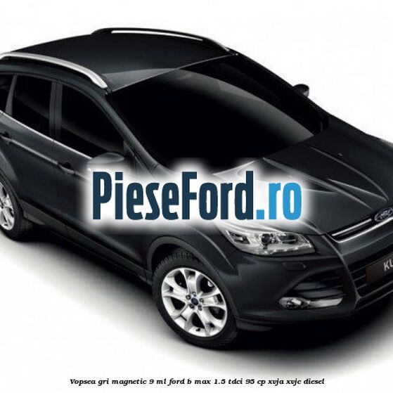 Vopsea gri Magnetic, 9 ml Ford B-Max 1.5 TDCi 95 cp XVJA, XVJC diesel