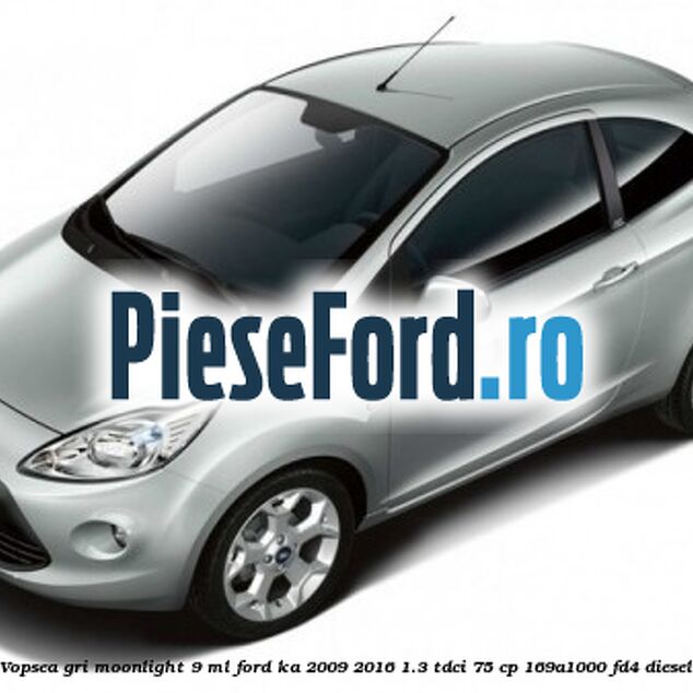 Vopsea gri Moonlight, 9 ml Ford Ka 2009-2016 1.3 TDCi 75 cp 169A1000, FD4 diesel
