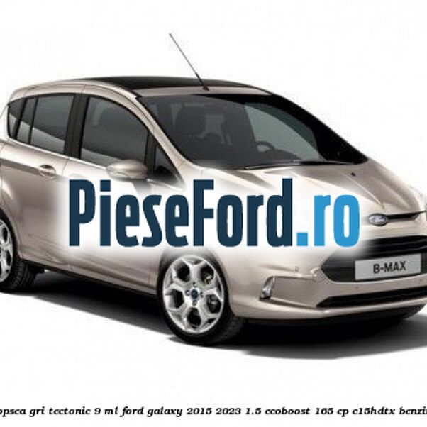 Vopsea gri Tectonic, 9 ml Ford Galaxy 2015-2023 1.5 EcoBoost 165 cp C15HDTX benzina