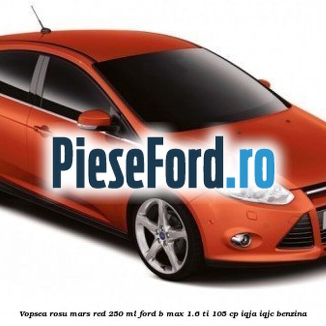 Vopsea rosu Mars Red, 250 ml Ford B-Max 1.6 Ti 105 cp Vopsea rosu Mars Red, 250 ml Ford B-Max 1.6 Ti 105 cp IQJA, IQJC benzina