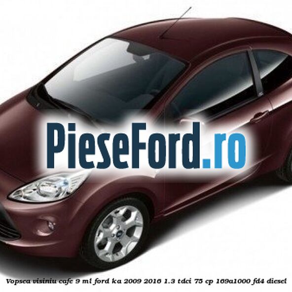 Vopsea visiniu Cafe, 9 ml Ford Ka 2009-2016 1.3 TDCi 75 cp 169A1000, FD4 diesel