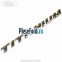 Emblema Titanium Ford Focus 2011-2014 1.6 Ti 125 cp PNDA, PNDD benzina